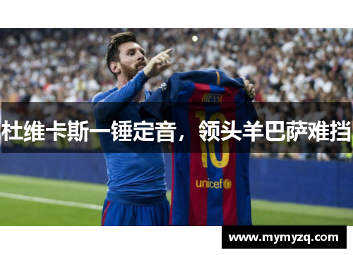 杜维卡斯一锤定音，领头羊巴萨难挡